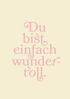 Du bist einfach wundertoll.